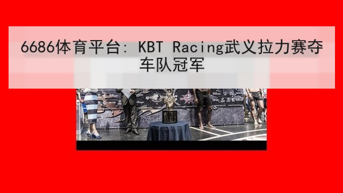 6686体育平台: KBT Racing武义拉力赛夺车队冠军